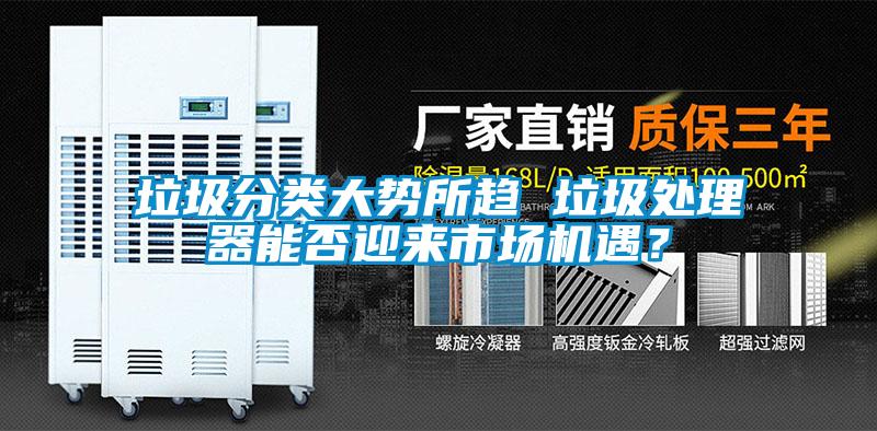 垃圾分類大勢所趨 垃圾處理器能否迎來市場機遇？