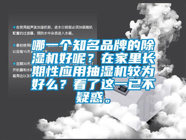哪一個知名品牌的除濕機好呢？在家里長期性應(yīng)用抽濕機較為好么？看了這一已不疑惑。