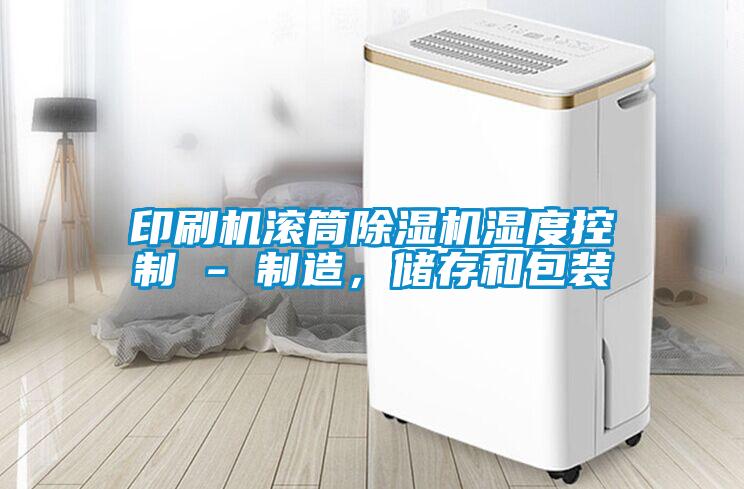 印刷機(jī)滾筒除濕機(jī)濕度控制 - 制造，儲存和包裝