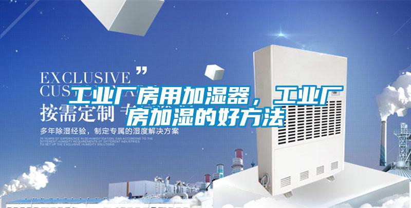 工業(yè)廠房用加濕器，工業(yè)廠房加濕的好方法