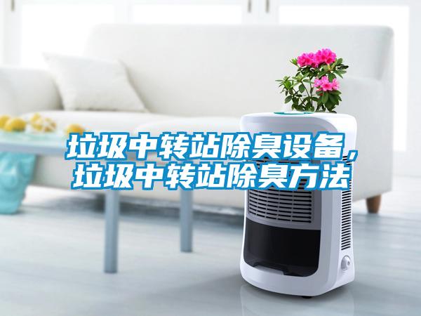垃圾中轉(zhuǎn)站除臭設(shè)備，垃圾中轉(zhuǎn)站除臭方法
