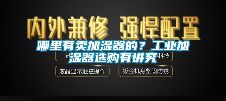 哪里有賣加濕器的？工業(yè)加濕器選購有講究
