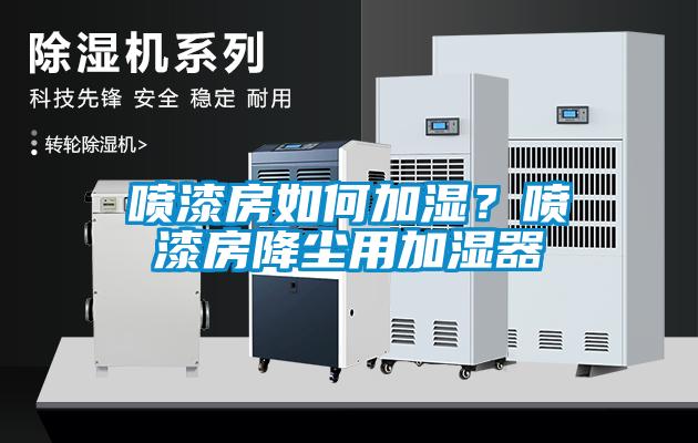 噴漆房如何加濕？噴漆房降塵用加濕器