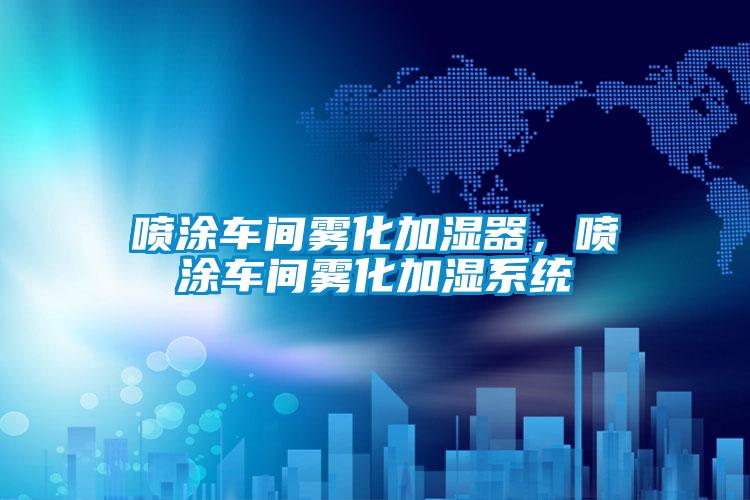 噴涂車間霧化加濕器，噴涂車間霧化加濕系統(tǒng)