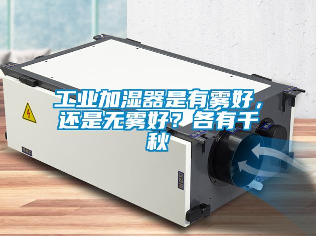 工業(yè)加濕器是有霧好，還是無霧好？各有千秋