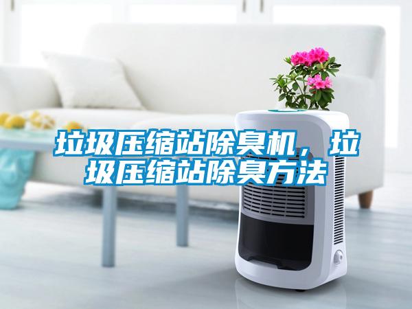 垃圾壓縮站除臭機(jī)，垃圾壓縮站除臭方法