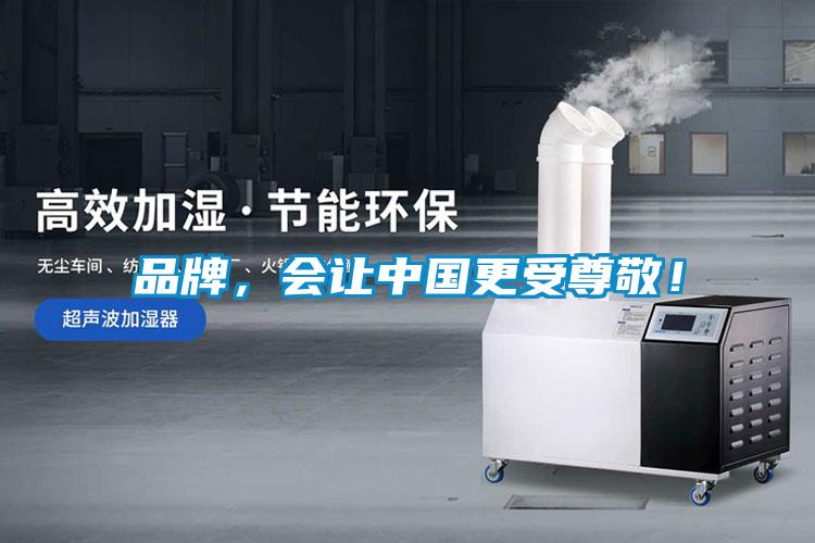 品牌，會讓中國更受尊敬！