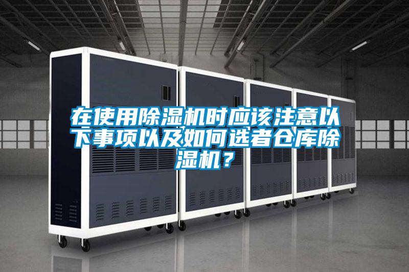 在使用除濕機(jī)時(shí)應(yīng)該注意以下事項(xiàng)以及如何選者倉庫除濕機(jī)？