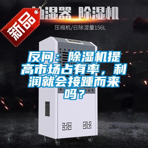 反問：除濕機(jī)提高市場占有率，利潤就會接踵而來嗎？