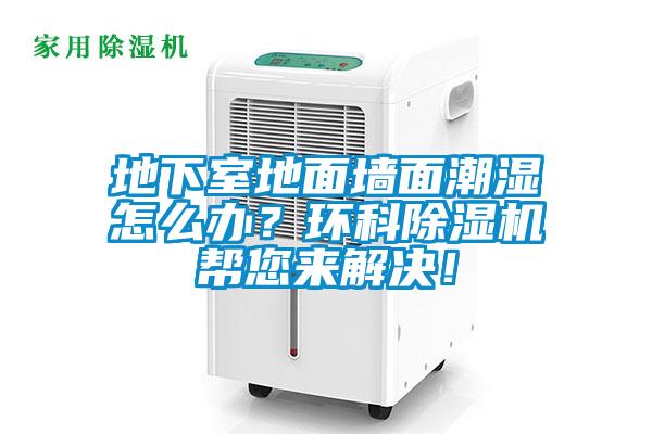 地下室地面墻面潮濕怎么辦？環(huán)科除濕機(jī)幫您來(lái)解決！
