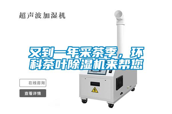 又到一年采茶季，環(huán)科茶葉除濕機來幫您