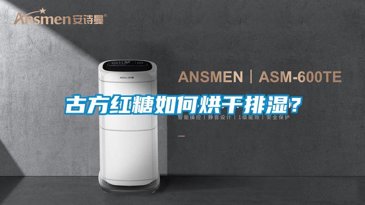 古方紅糖如何烘干排濕？