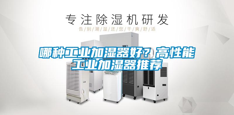 哪種工業(yè)加濕器好？高性能工業(yè)加濕器推薦
