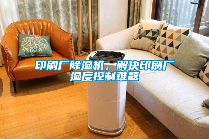 印刷廠除濕機(jī)，解決印刷廠濕度控制難題