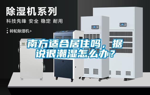 南方適合居住嗎，據(jù)說(shuō)很潮濕怎么辦？