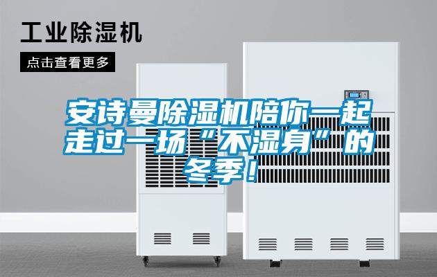 安詩曼除濕機陪你一起走過一場“不濕身”的冬季！