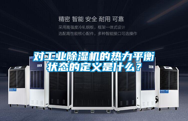 對工業(yè)除濕機的熱力平衡狀態(tài)的定義是什么？
