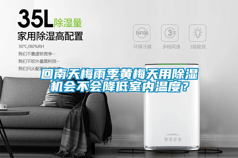回南天梅雨季黃梅天用除濕機會不會降低室內(nèi)溫度？