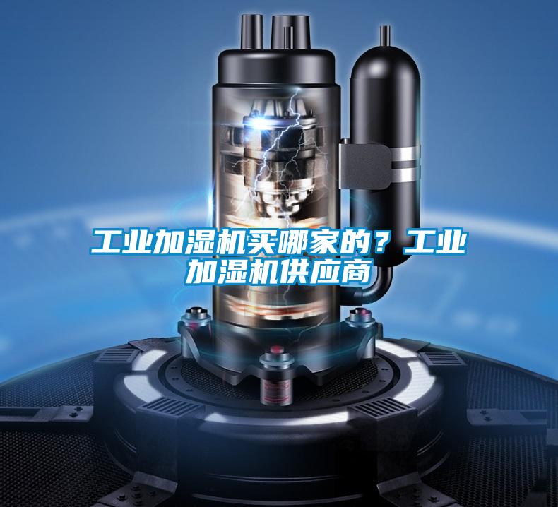 工業(yè)加濕機(jī)買哪家的？工業(yè)加濕機(jī)供應(yīng)商