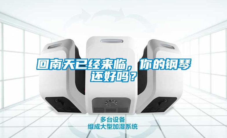 回南天已經(jīng)來臨，你的鋼琴還好嗎？