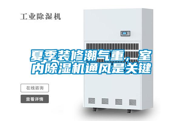 夏季裝修潮氣重，室內(nèi)除濕機(jī)通風(fēng)是關(guān)鍵