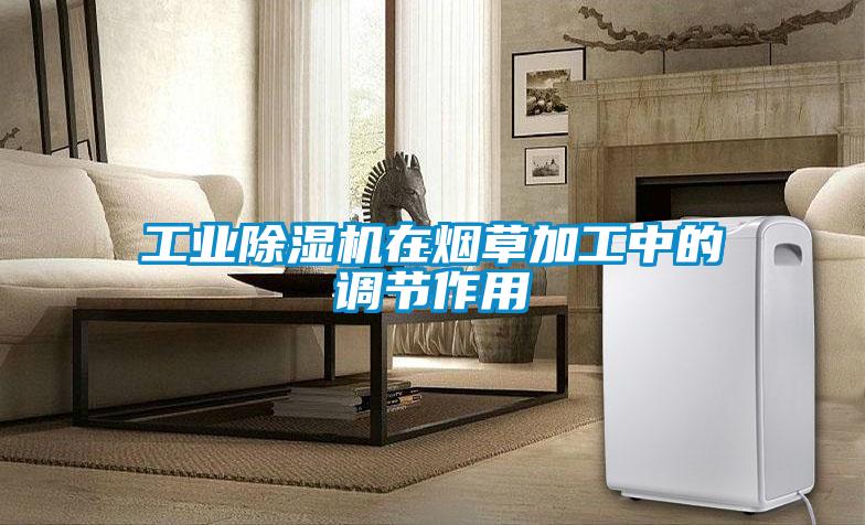 工業(yè)除濕機在煙草加工中的調節(jié)作用