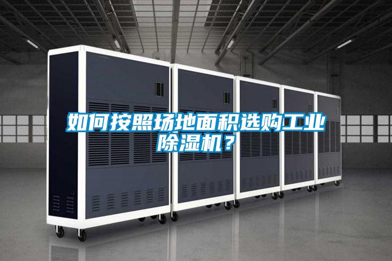 如何按照場地面積選購工業(yè)除濕機(jī)？