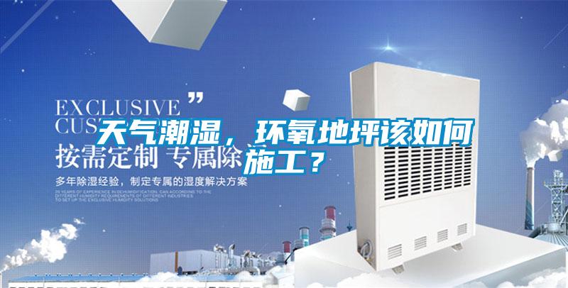 天氣潮濕，環(huán)氧地坪該如何施工？