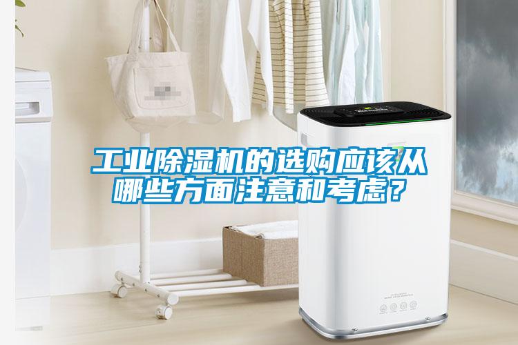 工業(yè)除濕機(jī)的選購應(yīng)該從哪些方面注意和考慮？