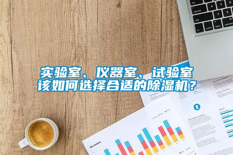 實(shí)驗(yàn)室、儀器室、試驗(yàn)室該如何選擇合適的除濕機(jī)？