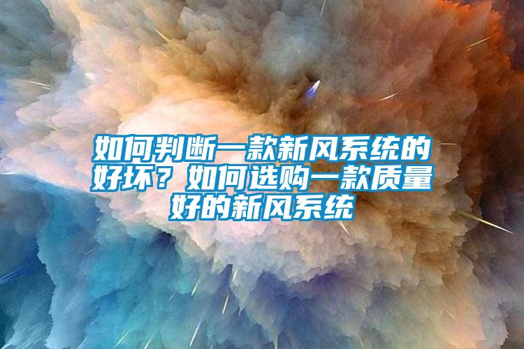 如何判斷一款新風系統(tǒng)的好壞？如何選購一款質(zhì)量好的新風系統(tǒng)