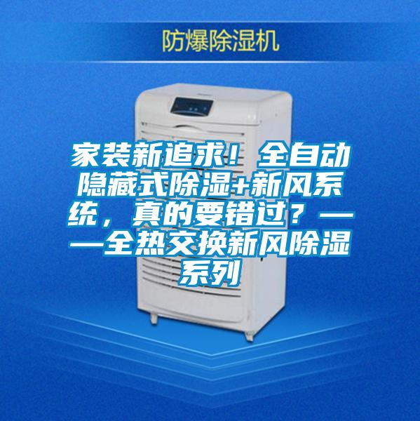 家裝新追求！全自動隱藏式除濕+新風(fēng)系統(tǒng)，真的要錯過？——全熱交換新風(fēng)除濕系列