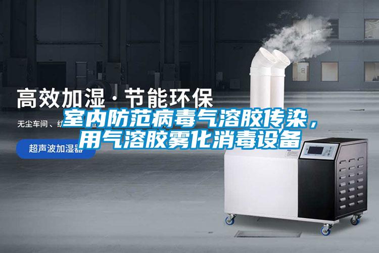 室內(nèi)防范病毒氣溶膠傳染，用氣溶膠霧化消毒設(shè)備