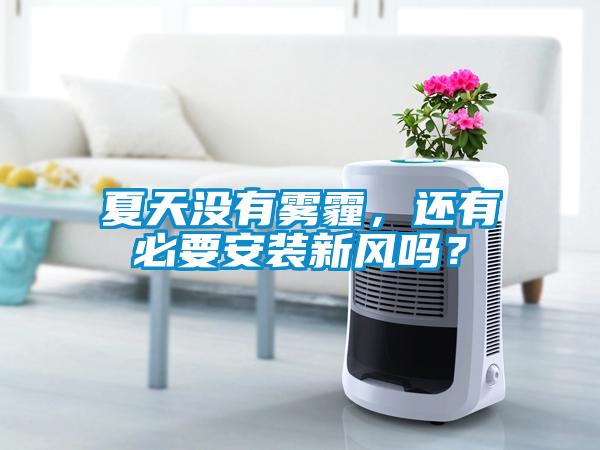 夏天沒(méi)有霧霾，還有必要安裝新風(fēng)嗎？