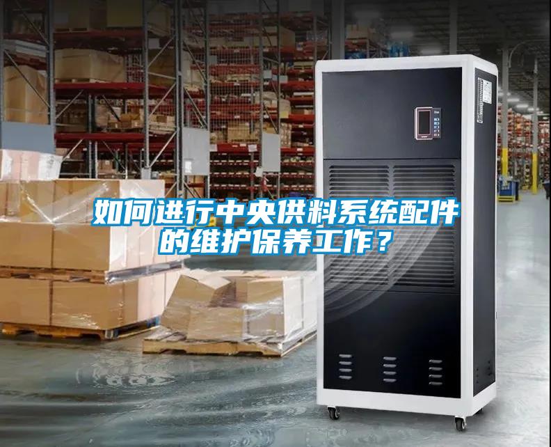 如何進行中央供料系統(tǒng)配件的維護保養(yǎng)工作？