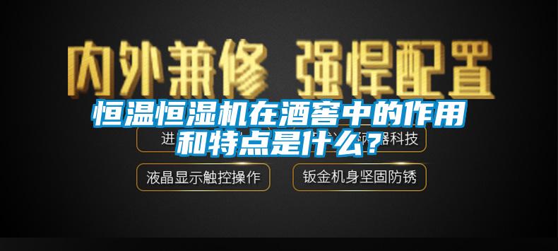 恒溫恒濕機在酒窖中的作用和特點是什么？