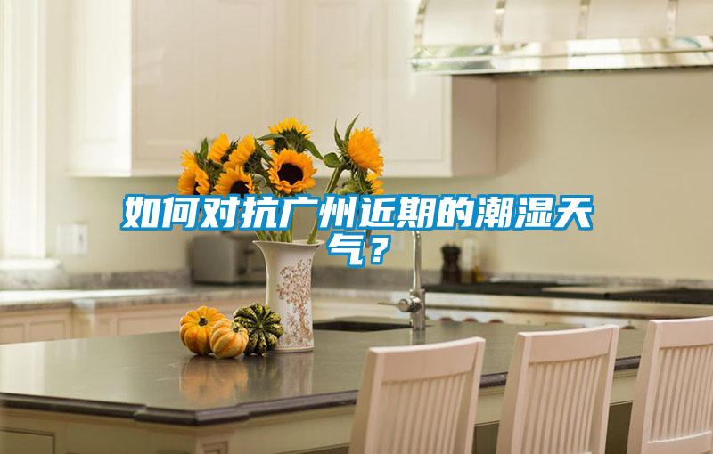 如何對抗廣州近期的潮濕天氣？