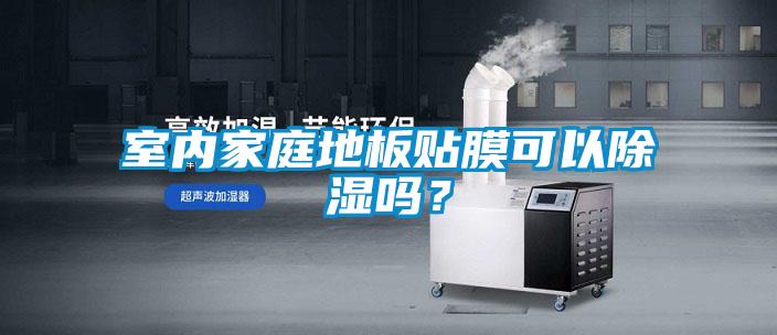 室內(nèi)家庭地板貼膜可以除濕嗎？