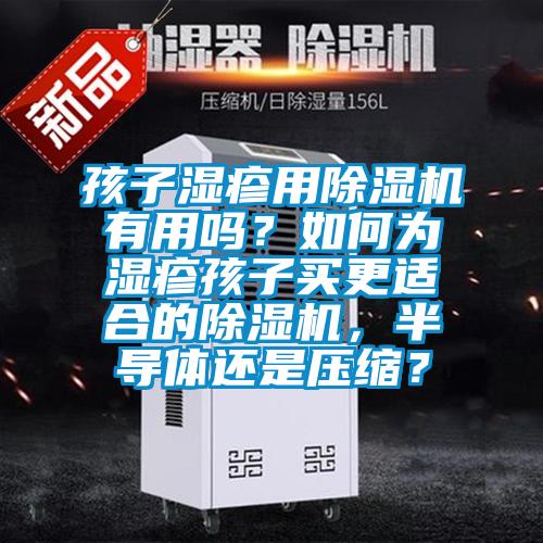 孩子濕疹用除濕機(jī)有用嗎？如何為濕疹孩子買(mǎi)更適合的除濕機(jī)，半導(dǎo)體還是壓縮？