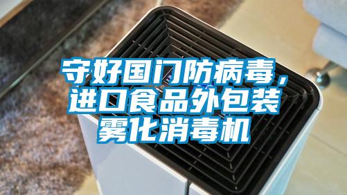 守好國(guó)門防病毒，進(jìn)口食品外包裝霧化消毒機(jī)