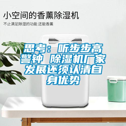 思考：聽步步高警鐘 除濕機廠家發(fā)展還須認清自身優(yōu)勢