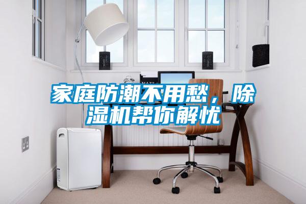 家庭防潮不用愁，除濕機(jī)幫你解憂