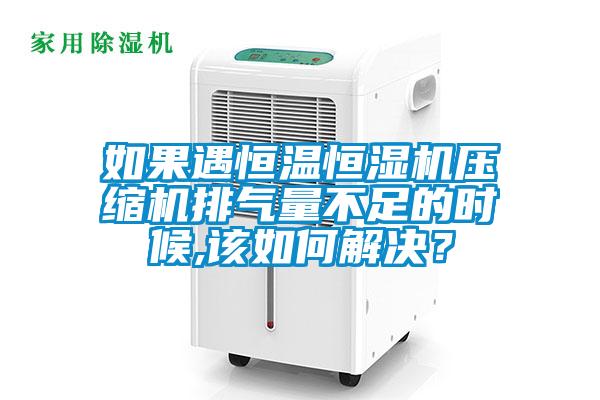 如果遇恒溫恒濕機(jī)壓縮機(jī)排氣量不足的時(shí)候,該如何解決？