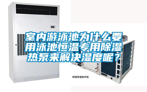 室內(nèi)游泳池為什么要用泳池恒溫專用除濕熱泵來解決濕度呢？