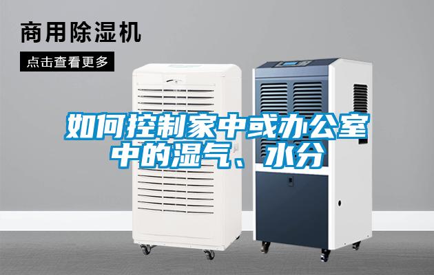 如何控制家中或辦公室中的濕氣、水分