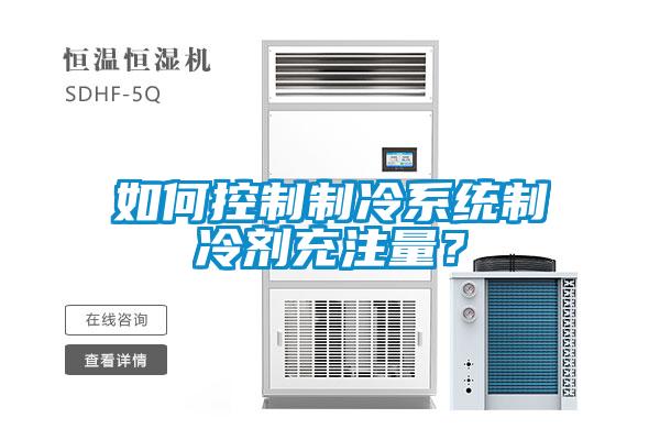 如何控制制冷系統(tǒng)制冷劑充注量？
