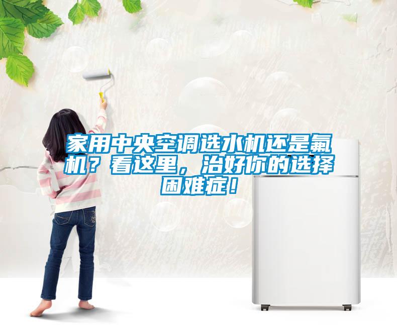 家用中央空調(diào)選水機(jī)還是氟機(jī)？看這里，治好你的選擇困難癥！