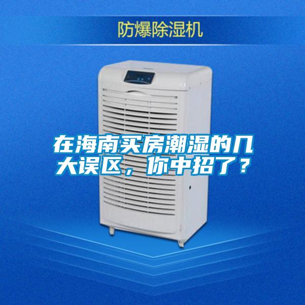 在海南買房潮濕的幾大誤區(qū)，你中招了？