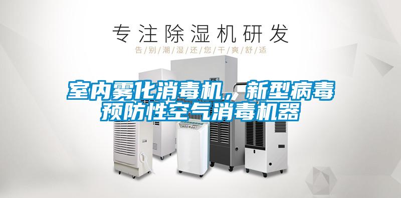 室內(nèi)霧化消毒機，新型病毒預防性空氣消毒機器