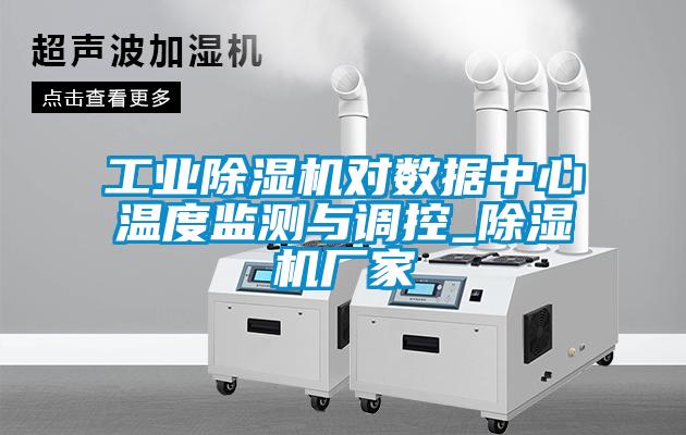 工業(yè)除濕機(jī)對數(shù)據(jù)中心溫度監(jiān)測與調(diào)控_除濕機(jī)廠家